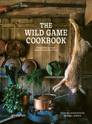 The Wild Game Cookbook: Simple Recipes for Hunters and Gourmets - Einarsson, Mikael, and Lemon, Hubbe