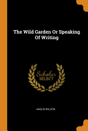 The Wild Garden Or Speaking Of Writing