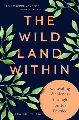 The Wild Land Within: Cultivating Wholeness through Spiritual Practice - Delay, Lisa Coln