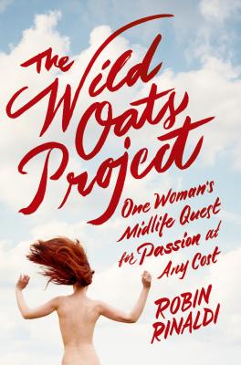 The Wild Oats Project: One Woman's Midlife Quest for Passion at Any Cost - Rinaldi, Robin