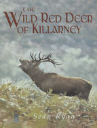 The Wild Red Deer of Killarney: A Personal Experience and Photographic Record of the Yearly and Life Cycles of the Native Irish Red Deer of County Kerry