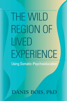 The Wild Region of Lived Experience: Using Somatic-Psychoeducation - Bois, Danis