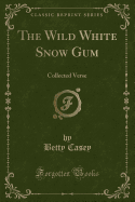 The Wild White Snow Gum: Collected Verse (Classic Reprint)