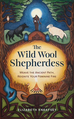 The Wild Wool Shepherdess: Weave the Ancient Path, Reignite Your Feminine Fire - Kneafsey, Elizabeth