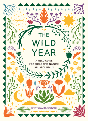 The Wild Year: A Field Guide for Exploring Nature All Around Us - Baczynski, Kristyna