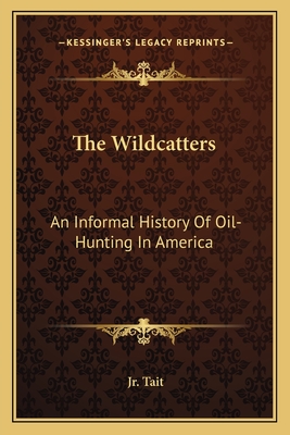 The Wildcatters: An Informal History Of Oil-Hunting In America - Tait, Samuel W, Jr.