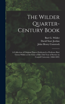 The Wilder Quarter-century Book: a Collection of Original Papers Dedicated to Professor Burt Green Wilder at the Close of His 25th Year of Service in Cornell University (1868-1893) - Wilder, Burt G (Burt Green) 1841-19 (Creator), and Jordan, David Starr 1851-1931 Ins (Creator), and Comstock, John Henry 1849...