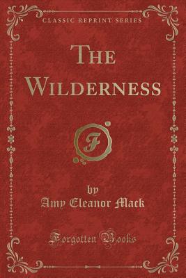 The Wilderness (Classic Reprint) - Mack, Amy Eleanor