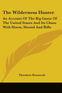 The Wilderness Hunter: An Account Of The Big Game Of The United States And Its Chase With Horse, Hound And Rifle