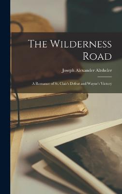 The Wilderness Road: A Romance of St. Clair's Defeat and Wayne's Victory - Altsheler, Joseph Alexander