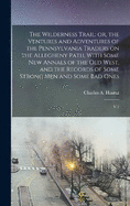 The Wilderness Trail: or, the Ventures and Adventures of the Pennsylvania Traders on the Allegheny Path, With Some new Annals of the old West, and the Records of Some Strong men and Some bad Ones: V.2