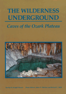 The Wilderness Underground: Caves of the Ozark Plateau Volume 1