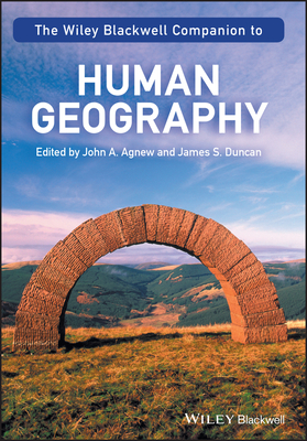 The Wiley-Blackwell Companion to Human Geography - Agnew, John A. (Editor), and Duncan, James S. (Editor)