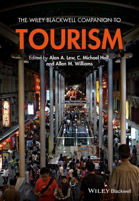 The Wiley Blackwell Companion to Tourism - Lew, Alan A. (Editor), and Hall, C. Michael (Editor), and Williams, Allan M. (Editor)
