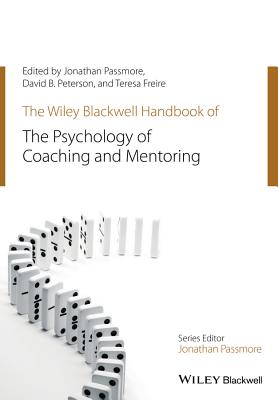 The Wiley-Blackwell Handbook of the Psychology of Coaching and Mentoring - Passmore, Jonathan, and Peterson, David, and Freire, Teresa