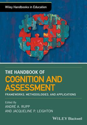 The Wiley Handbook of Cognition and Assessment: Frameworks, Methodologies, and Applications - Rupp, Andre A. (Editor), and Leighton, Jacqueline P. (Editor)