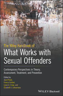 The Wiley Handbook of What Works with Sexual Offenders: Contemporary Perspectives in Theory, Assessment, Treatment, and Prevention - Proulx, Jean (Editor), and Cortoni, Franca (Editor), and Craig, Leam A. (Editor)