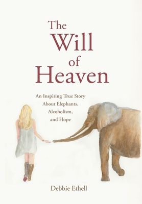 The Will of Heaven: An Inspiring True Story About Elephants, Alcoholism, and Hope - Ethell, Debbie