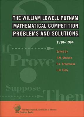 The William Lowell Putnam Mathematical Competition: Problems and Solutions, 1938-1964 - Gleason, Andrew M, and Greenwood, R E, and Kelly, L M