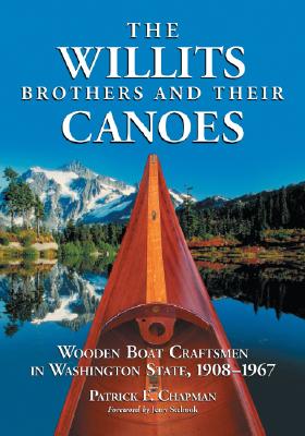 The Willits Brothers and Their Canoes: Wooden Boat Craftsmen in Washington State, 1908-1967 - Chapman, Patrick F