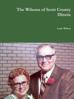 The Wilsons of Scott County Illinois - Wilson, Larry
