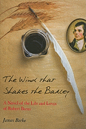 The Wind That Shakes the Barley: A Novel of the Life and Loves of Robert Burns