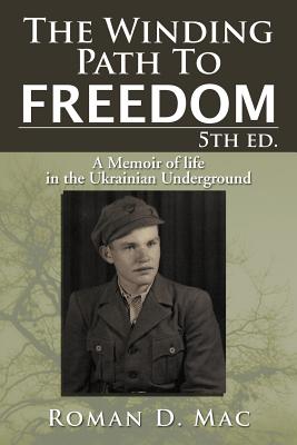 The Winding Path to Freedom 5th Ed.: A Memoir of Life in the Ukrainian Underground - Mac, Roman D