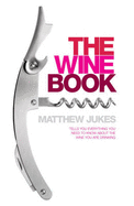 The Wine Book: Tells You Everything You Need to Know About the Wine You're Drinking