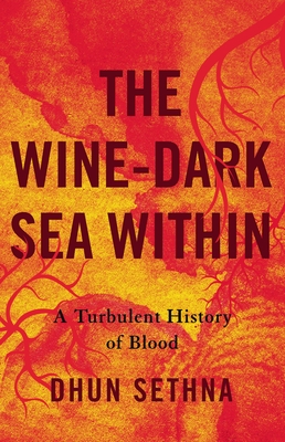 The Wine-Dark Sea Within: A Turbulent History of Blood - Sethna, Dhun, Dr.