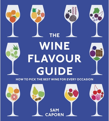 The Wine Flavour Guide: How to Pick the Best Wine for Every Occasion - Caporn, Sam, Master