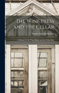 The Wine Press and the Cellar: A Manual for the Wine-maker and the Cellar-man