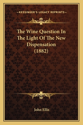 The Wine Question in the Light of the New Dispensation (1882) - Ellis, John, Professor