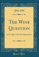 The Wine Question: In the Light of the New Dispensation (Classic Reprint)