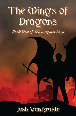 The Wings of Dragons: Book One of the Dragoon Saga - Vanbrakle, Josh
