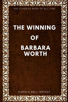 The Winning of Barbara Worth - Wright, Harold Bell