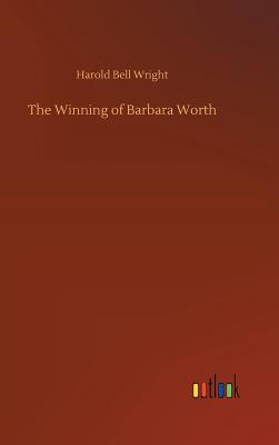 The Winning of Barbara Worth - Wright, Harold Bell