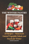 The Winter Pantry: 50 Recipes - Homemade Canned Vegetable Salads and Snacks for Winter