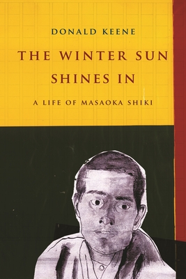 The Winter Sun Shines In: A Life of Masaoka Shiki - Keene, Donald