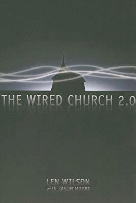 The Wired Church 2.0 - Wilson, Len, and Moore, Jason