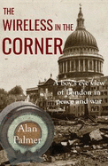 The Wireless in the Corner: A Boy's Eye View of London in Peace and War