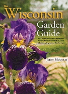 The Wisconsin Garden Guide: The Complete Guide to Vegetables, Flowers, Herbs, Fruits & Nuts, Lawn & Landscaping, Indoor Gardening