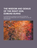 The Wisdom and Genius of the Right Hon. Edmund Burke: Illustrated in a Series of Extracts from His Writings and Speeches; With a Summary of His Life