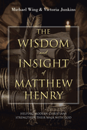 The Wisdom and Insight of Matthew Henry: Helping Modern Christians Strengthen Their Walk with God