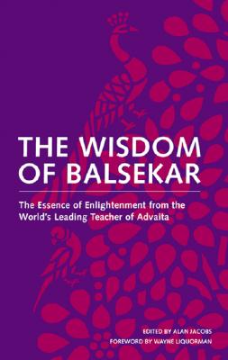 The Wisdom of Balsekar: The Essence of Enlightenment from the World's Leading Teacher of Advaita - Balsekar, Ramesh, and Jacobs, Alan (Editor), and Liquorman, Wayne (Foreword by)
