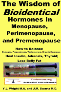 The Wisdom of Bioidentical Hormones In Menopause, Perimenopause, and Premenopause: How to Balance Estrogen, Progesterone, Testosterone, Growth Hormone; Heal Insulin, Adrenals, Thyroid; Lose Belly Fat