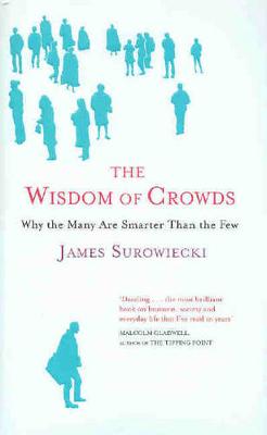 The Wisdom of Crowds: Why the Many are Smarter Than the Few and How Collective Wisdom Shapes Business, Economies, Societies and Nations - Surowiecki, James