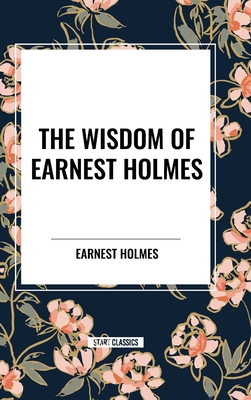 The Wisdom of Earnest Holmes: The Science of Mind, Creative Mind and Success, Creative Mind - Holmes, Earnest