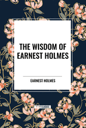 The Wisdom of Earnest Holmes: The Science of Mind, Creative Mind and Success, Creative Mind