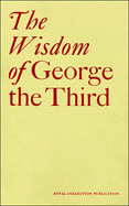 The Wisdom of George the Third: Papers from a Symposium at the Queen's Gallery, Buckingham Palace June 2004