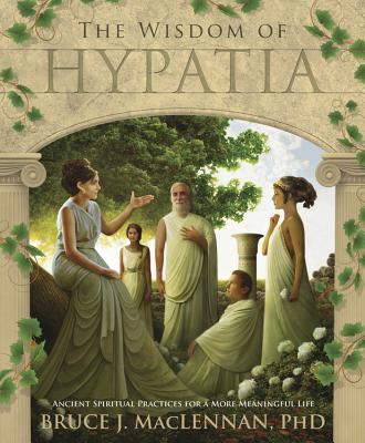 The Wisdom of Hypatia: Ancient Spiritual Practices for a More Meaningful Life - MacLennan, Bruce J